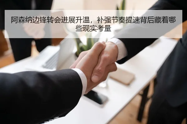 阿森纳边锋转会进展升温，补强节奏提速背后藏着哪些现实考量